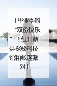 毕业季的“双份快乐”！红升萌娃探秘科技馆和帐篷派对
