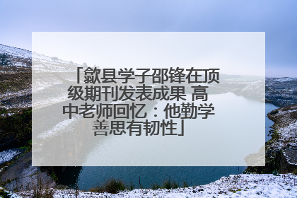 歙县学子邵锋在顶级期刊发表成果 高中老师回忆：他勤学善思有韧性