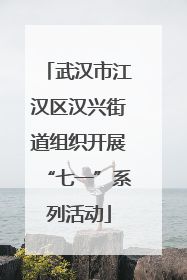 武汉市江汉区汉兴街道组织开展“七一”系列活动