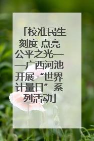 校准民生刻度 点亮公平之光——广西河池开展“世界计量日”系列活动