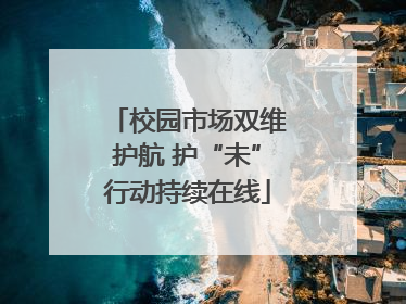 校园市场双维护航 护“未”行动持续在线