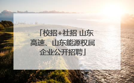 校招+社招 山东高速、山东能源权属企业公开招聘