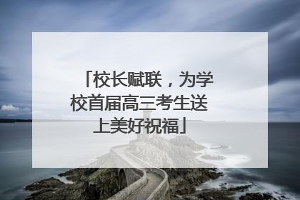 校长赋联，为学校首届高三考生送上美好祝福