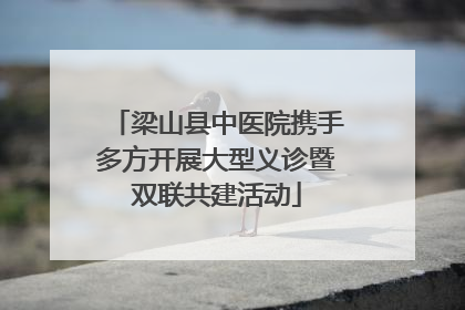 梁山县中医院携手多方开展大型义诊暨双联共建活动