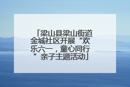 梁山县梁山街道金城社区开展“欢乐六一，童心同行”亲子主题活动