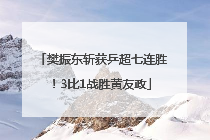樊振东斩获乒超七连胜！3比1战胜黄友政