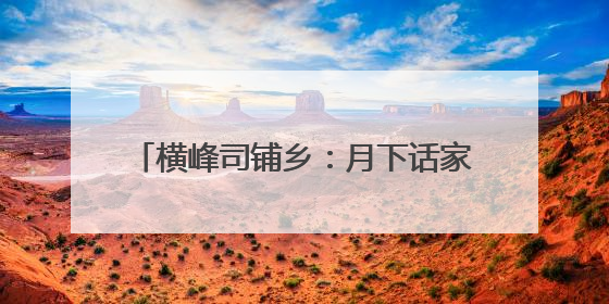 横峰司铺乡：月下话家常 共筑乡村振兴梦