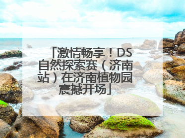激情畅享！DS自然探索赛（济南站）在济南植物园震撼开场