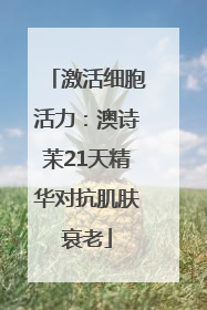 激活细胞活力：澳诗茉21天精华对抗肌肤衰老