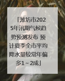 潍坊市2025年汛期气候趋势预测发布 预计夏季全市平均降水量较常年偏多1～2成
