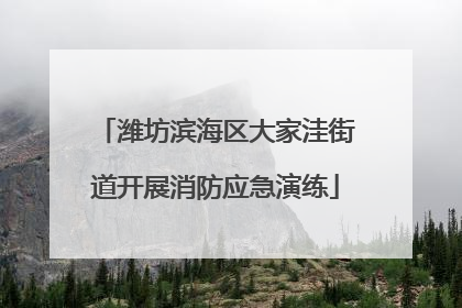 潍坊滨海区大家洼街道开展消防应急演练