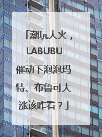潮玩大火，LABUBU催动下泡泡玛特、布鲁可大涨该咋看？