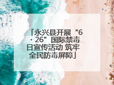 永兴县开展“6・26”国际禁毒日宣传活动 筑牢全民防毒屏障