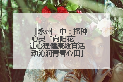 永州一中：播种心灵“向阳花” 让心理健康教育活动沁润青春心田