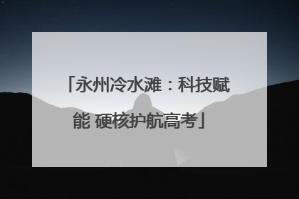 永州冷水滩：科技赋能 硬核护航高考