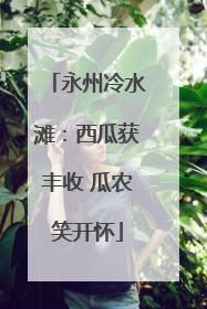 永州冷水滩：西瓜获丰收 瓜农笑开怀