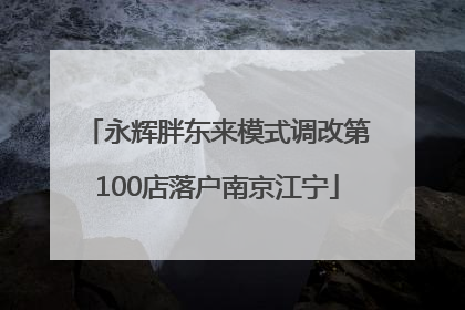 永辉胖东来模式调改第100店落户南京江宁