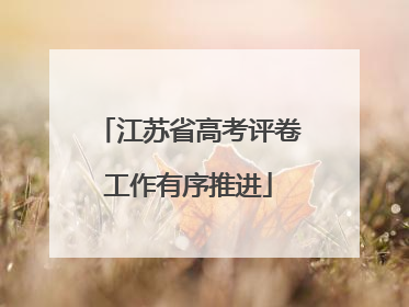 江苏省高考评卷工作有序推进