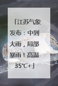 江苏气象发布：中到大雨，局部暴雨！高温35℃+