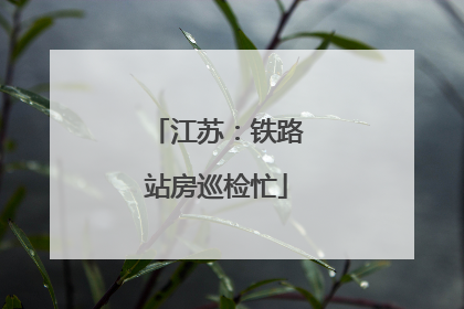 江苏：铁路站房巡检忙