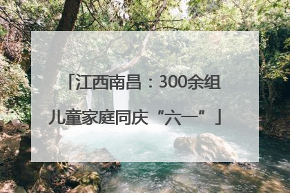 江西南昌：300余组儿童家庭同庆“六一”