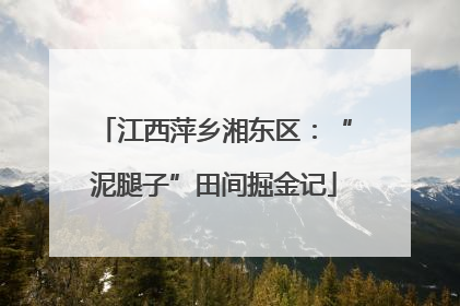 江西萍乡湘东区：“泥腿子”田间掘金记