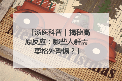 汤医科普｜揭秘高原反应：哪些人群需要格外警惕？
