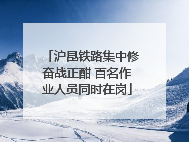 沪昆铁路集中修奋战正酣 百名作业人员同时在岗