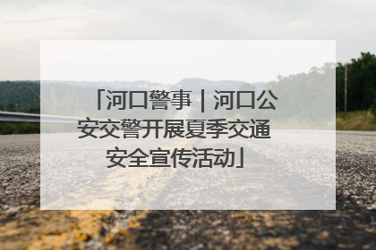 河口警事｜河口公安交警开展夏季交通安全宣传活动