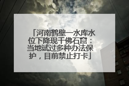 河南鹤壁一水库水位下降现千佛石窟：当地试过多种办法保护，目前禁止打卡