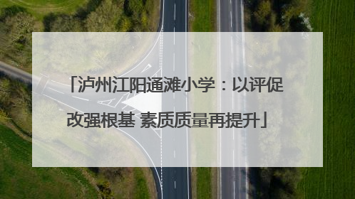 泸州江阳通滩小学：以评促改强根基 素质质量再提升