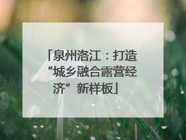 泉州洛江：打造“城乡融合露营经济”新样板