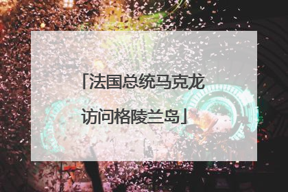 法国总统马克龙访问格陵兰岛