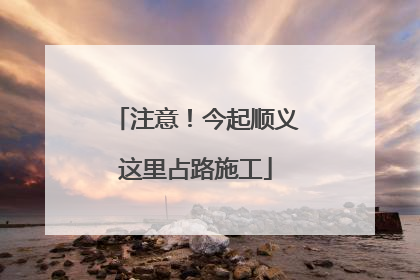 注意！今起顺义这里占路施工