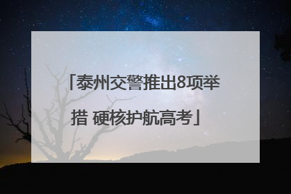 泰州交警推出8项举措 硬核护航高考
