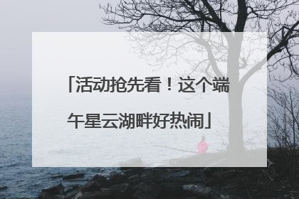 活动抢先看！这个端午星云湖畔好热闹