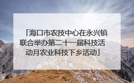 海口市农技中心在永兴镇联合举办第二十一届科技活动月农业科技下乡活动