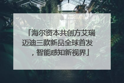 海尔资本共创方艾瑞迈迪三款新品全球首发，智能感知新视界
