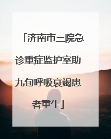 济南市三院急诊重症监护室助九旬呼吸衰竭患者重生