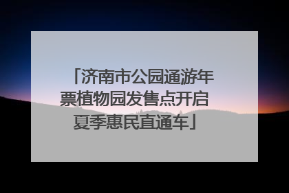 济南市公园通游年票植物园发售点开启夏季惠民直通车