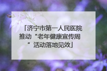 济宁市第一人民医院推动“老年健康宣传周”活动落地见效