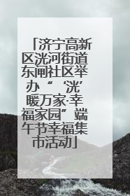 济宁高新区洸河街道东闸社区举办“‘洸’暖万家·幸福家园”端午节幸福集市活动