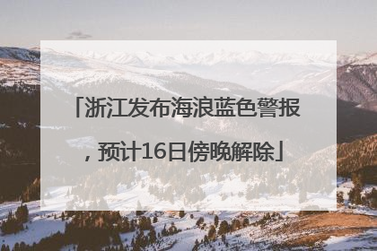 浙江发布海浪蓝色警报，预计16日傍晚解除