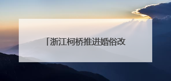 浙江柯桥推进婚俗改革 倡导文明新风