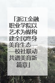 浙江金融职业学院以艺术为媒构建全民终身美育生态——校社联动共谱美育新篇章