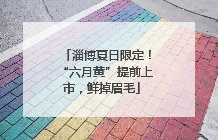 淄博夏日限定！“六月黄”提前上市，鲜掉眉毛