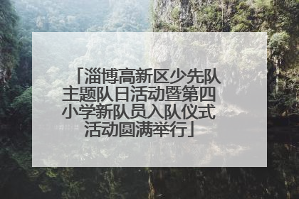 淄博高新区少先队主题队日活动暨第四小学新队员入队仪式活动圆满举行
