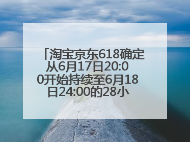 淘宝京东618确定从6月17日20:00开始持续至6月18日24:00的28小时内最便宜