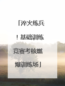 淬火练兵！基础训练竞赛考核燃爆训练场
