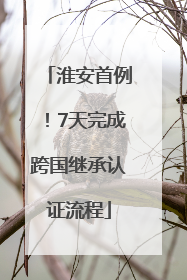 淮安首例！7天完成跨国继承认证流程